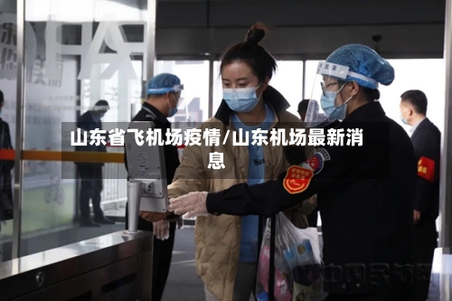 山东省飞机场疫情/山东机场最新消息-第1张图片