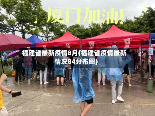 福建省最新疫情8月(福建省疫情最新情况84分布图)-第1张图片