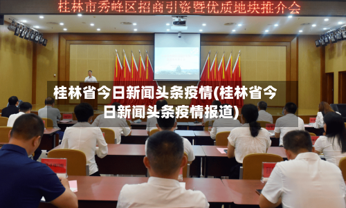 桂林省今日新闻头条疫情(桂林省今日新闻头条疫情报道)-第1张图片