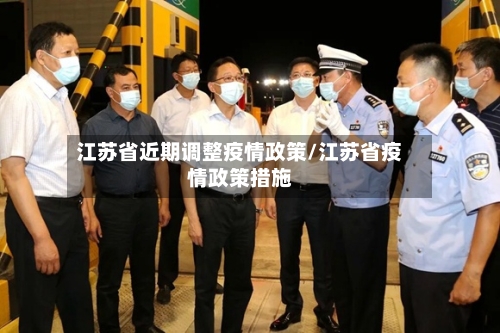 江苏省近期调整疫情政策/江苏省疫情政策措施-第1张图片