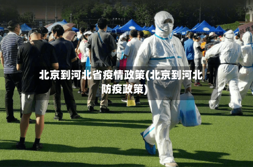 北京到河北省疫情政策(北京到河北防疫政策)-第1张图片