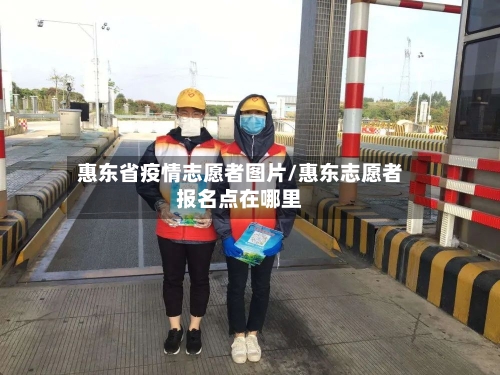 惠东省疫情志愿者图片/惠东志愿者报名点在哪里-第1张图片