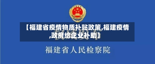 【福建省疫情物质补贴政策,福建疫情,政府给企业补助】-第2张图片