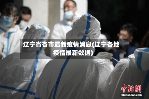 辽宁省各市最新疫情消息(辽宁各地疫情最新数据)-第2张图片
