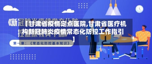 【甘肃省疫情定点医院,甘肃省医疗机构新冠肺炎疫情常态化防控工作指引】-第1张图片