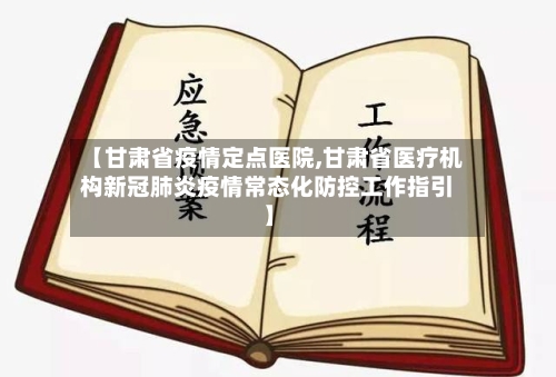 【甘肃省疫情定点医院,甘肃省医疗机构新冠肺炎疫情常态化防控工作指引】-第2张图片