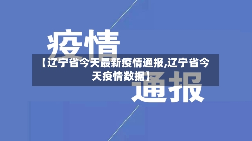 【辽宁省今天最新疫情通报,辽宁省今天疫情数据】-第1张图片