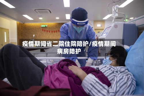 疫情期间省二院住院陪护/疫情期间病房陪护-第2张图片