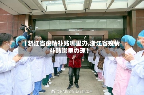 【浙江省疫情补贴哪里办,浙江省疫情补贴哪里办理】-第1张图片