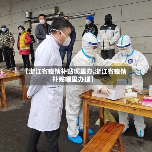 【浙江省疫情补贴哪里办,浙江省疫情补贴哪里办理】-第2张图片