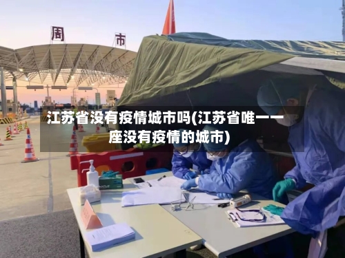 江苏省没有疫情城市吗(江苏省唯一一座没有疫情的城市)-第1张图片
