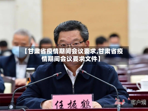 【甘肃省疫情期间会议要求,甘肃省疫情期间会议要求文件】-第1张图片