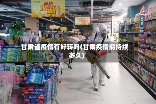 甘肃省疫情有好转吗(甘肃疫情能持续多久)-第1张图片