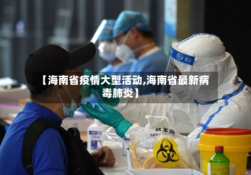 【海南省疫情大型活动,海南省最新病毒肺炎】-第3张图片