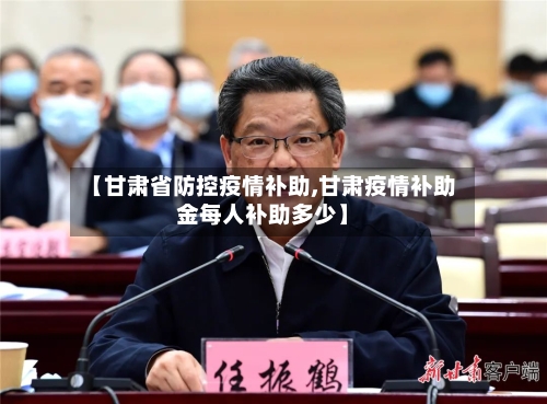 【甘肃省防控疫情补助,甘肃疫情补助金每人补助多少】-第3张图片