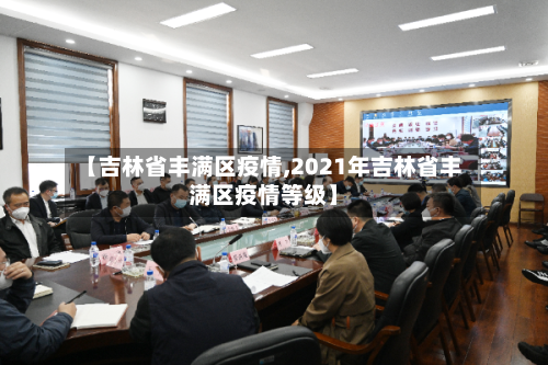【吉林省丰满区疫情,2021年吉林省丰满区疫情等级】-第1张图片