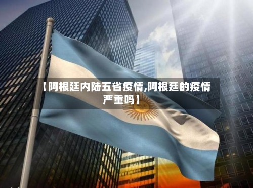 【阿根廷内陆五省疫情,阿根廷的疫情严重吗】-第2张图片