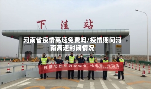 河南省疫情高速免费吗/疫情期间河南高速封闭情况-第3张图片