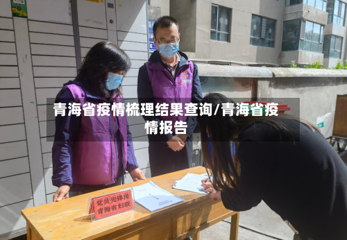 青海省疫情梳理结果查询/青海省疫情报告-第3张图片