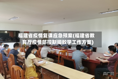 福建省疫情复课应急预案(福建省教育厅疫情防控期间教学工作方案)-第2张图片
