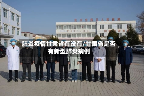 肺炎疫情甘肃省有没有/甘肃省是否有新型肺炎病例-第2张图片