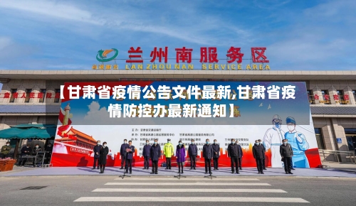 【甘肃省疫情公告文件最新,甘肃省疫情防控办最新通知】-第1张图片