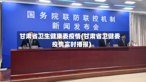 甘肃省卫生健康委疫情(甘肃省卫健委疫情实时播报)-第1张图片