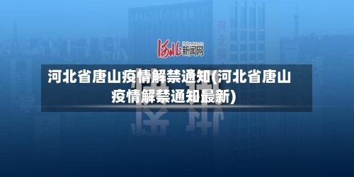 河北省唐山疫情解禁通知(河北省唐山疫情解禁通知最新)-第2张图片
