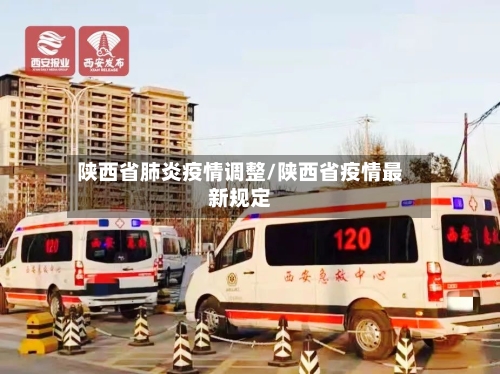 陕西省肺炎疫情调整/陕西省疫情最新规定-第1张图片