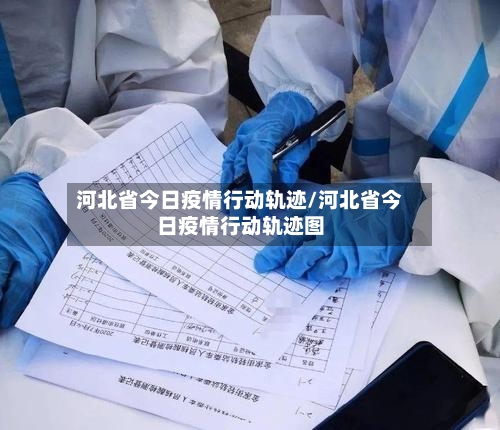 河北省今日疫情行动轨迹/河北省今日疫情行动轨迹图-第1张图片