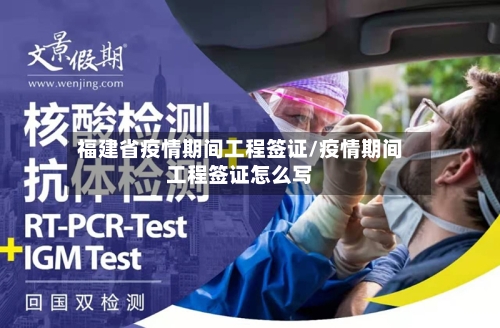 福建省疫情期间工程签证/疫情期间工程签证怎么写-第3张图片