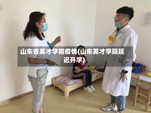 山东省英才学院疫情(山东英才学院延迟开学)-第2张图片