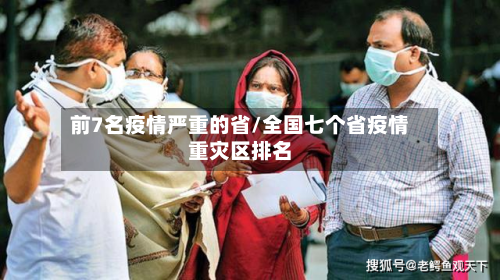 前7名疫情严重的省/全国七个省疫情重灾区排名-第2张图片