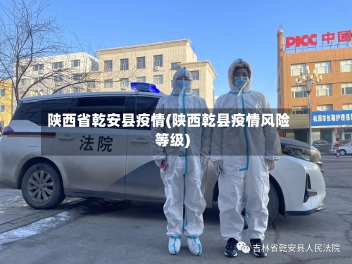 陕西省乾安县疫情(陕西乾县疫情风险等级)-第1张图片