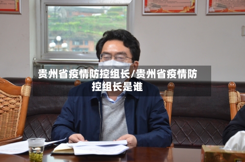 贵州省疫情防控组长/贵州省疫情防控组长是谁-第1张图片