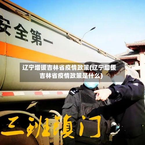 辽宁增援吉林省疫情政策(辽宁增援吉林省疫情政策是什么)-第2张图片