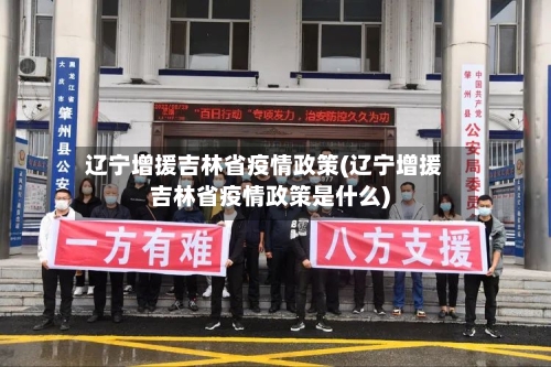 辽宁增援吉林省疫情政策(辽宁增援吉林省疫情政策是什么)-第1张图片