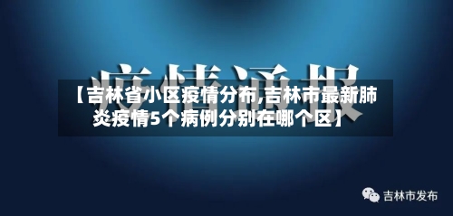 【吉林省小区疫情分布,吉林市最新肺炎疫情5个病例分别在哪个区】-第1张图片