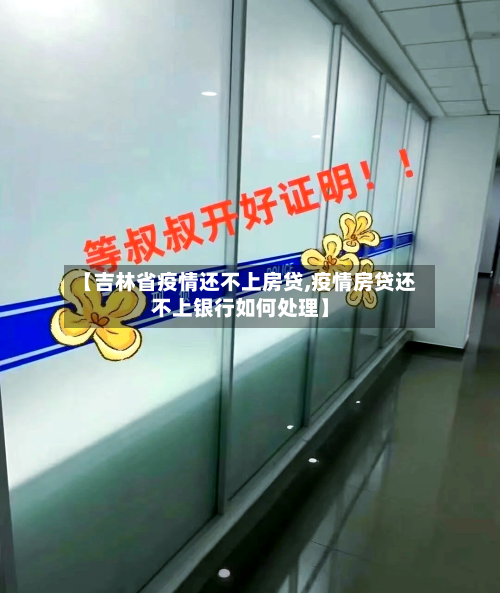 【吉林省疫情还不上房贷,疫情房贷还不上银行如何处理】-第1张图片