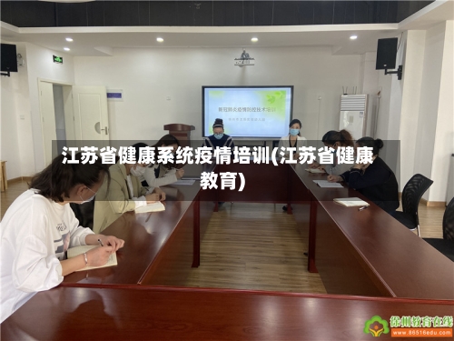 江苏省健康系统疫情培训(江苏省健康教育)-第2张图片