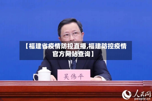 【福建省疫情防控直播,福建防控疫情官方网站查询】-第2张图片