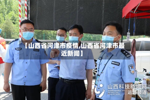 【山西省河津市疫情,山西省河津市最近新闻】-第1张图片