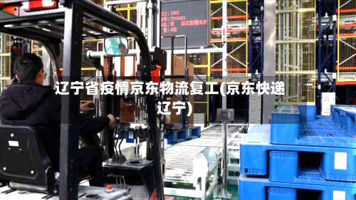 辽宁省疫情京东物流复工(京东快递辽宁)-第2张图片