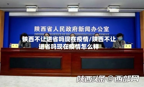 陕西不让进省吗现在疫情/陕西不让进省吗现在疫情怎么样-第1张图片