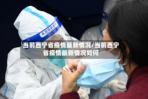 当前西宁省疫情最新情况/当前西宁省疫情最新情况如何-第1张图片