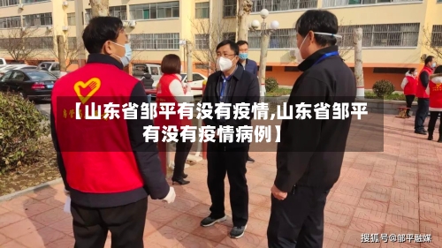 【山东省邹平有没有疫情,山东省邹平有没有疫情病例】-第1张图片