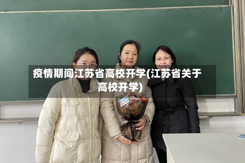 疫情期间江苏省高校开学(江苏省关于高校开学)-第1张图片