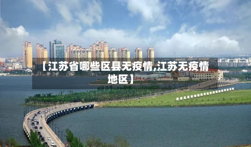 【江苏省哪些区县无疫情,江苏无疫情地区】-第2张图片