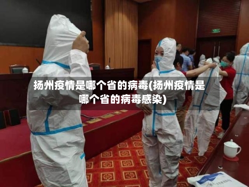 扬州疫情是哪个省的病毒(扬州疫情是哪个省的病毒感染)-第2张图片