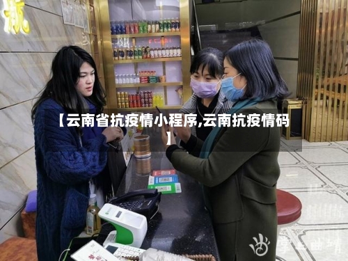 【云南省抗疫情小程序,云南抗疫情码】-第2张图片